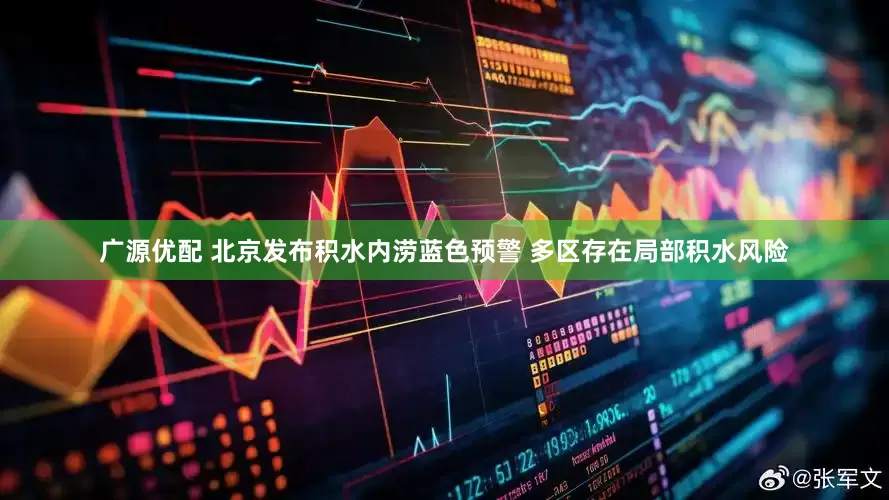广源优配 北京发布积水内涝蓝色预警 多区存在局部积水风险