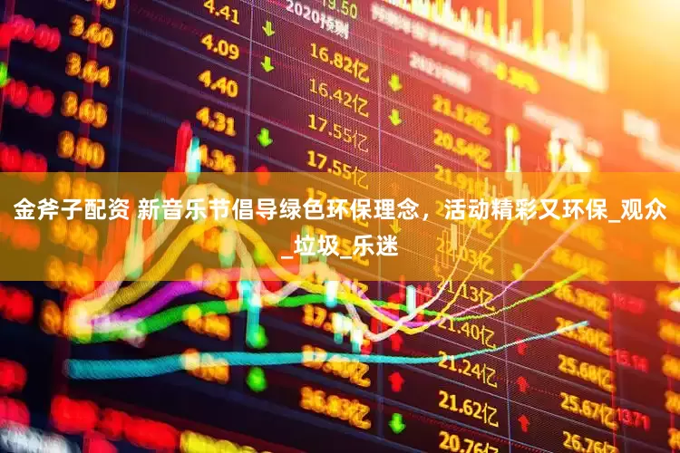 金斧子配资 新音乐节倡导绿色环保理念，活动精彩又环保_观众_垃圾_乐迷