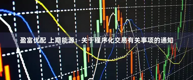 盈富优配 上期能源：关于程序化交易有关事项的通知