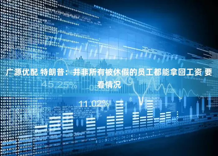 广源优配 特朗普：并非所有被休假的员工都能拿回工资 要看情况