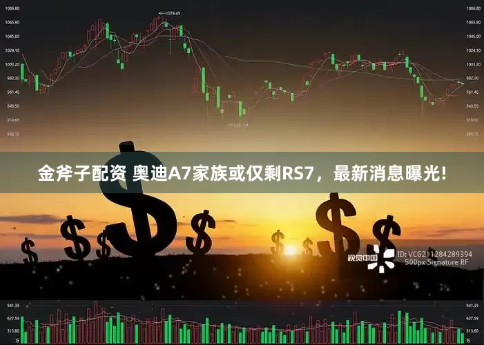 金斧子配资 奥迪A7家族或仅剩RS7，最新消息曝光!
