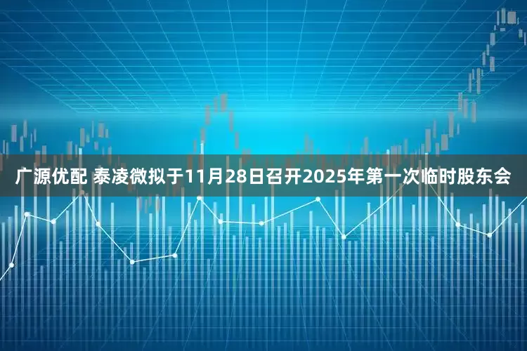 广源优配 泰凌微拟于11月28日召开2025年第一次临时股东会
